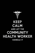 Keep Calm and Let the Community Health Worker Handle It: Community Health Worker Blank Lined Journal Notebook and Gifts for Medical Profession Doctors Medical Workers Graduation Students Lecturers Colleagues Alumni Surgeons Friends and Family