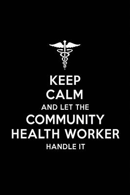 Keep Calm and Let the Community Health Worker Handle It: Community Health Worker Blank Lined Journal Notebook and Gifts for Medical Profession Doctors Medical Workers Graduation Students Lecturers Colleagues Alumni Surgeons Friends and Family - Publications, Real Joy