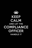 Keep Calm and Let the Compliance Officer Handle It: Blank Lined Compliance Officer Journal Notebook Diary as a Perfect Birthday, Appreciation day, Business, Thanksgiving, or Christmas Gift for friends, coworkers and family.