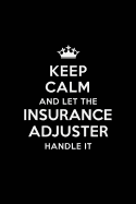 Keep Calm and Let the Insurance Adjuster Handle It: Blank Lined Insurance Adjuster Journal Notebook Diary as a Perfect Birthday, Appreciation day, Business, Thanksgiving, or Christmas Gift for friends, coworkers and family.