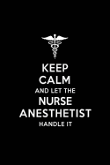 Keep Calm and Let the Nurse Anesthetist Handle It: Nurse Anesthetist Blank Lined Journal Notebook and Gifts for Medical Profession Doctors Medical Workers Graduation Students Lecturers Colleagues Alumni Surgeons Friends and Family