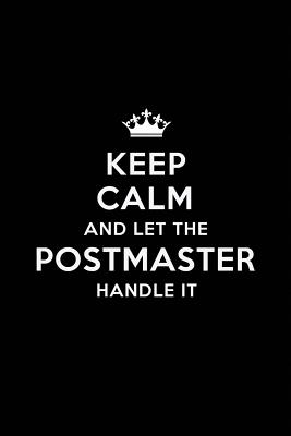 Keep Calm and Let the Postmaster Handle It: Blank Lined Postmaster Journal Notebook Diary as a Perfect Birthday, Appreciation day, Business, Thanksgiving, or Christmas Gift for friends, coworkers and family. - Publications, Real Joy