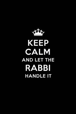 Keep Calm and Let the Rabbi Handle It: Blank Lined Rabbi Journal Notebook Diary as a Perfect Birthday, Appreciation day, Business, Thanksgiving, or Christmas Gift for friends, coworkers and family. - Publications, Real Joy