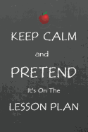 Keep Calm and Pretend It's On The Lesson Plan: Notebook Composition journal - Funny Teaching Gift - Ideal present for Teachers Appreciation - Lined and Blank Paper 6" x 9"