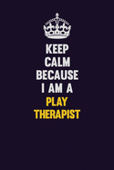 Keep Calm Because I Am A Play Therapist: Motivational and inspirational career blank lined gift notebook with matte finish