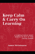 Keep Calm & Carry On Learning: A compilation of short stories to help you in your (sales) career