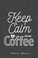 Keep Calm & Drink Coffee Workbook of Affirmations Keep Calm & Drink Coffee Workbook of Affirmations: Bullet Journal, Food Diary, Recipe Notebook, Planner, to Do List, Scrapbook, Academic Notepad