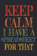 Keep Calm I Have A Spreadsheet For That: Coworker Gag Gift Funny Office Notebook Journal (6 x 9 Blank Lined Notebook, 120 pages)