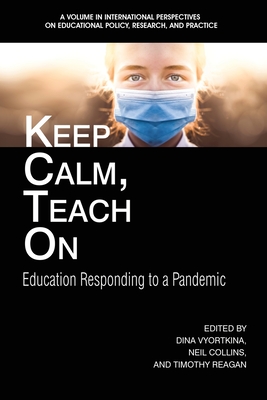 Keep Calm, Teach On: Education Responding to a Pandemic - Vyortkina, Dina (Editor), and Collins, Neil (Editor), and Reagan, Timothy (Editor)