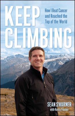 Keep Climbing: How I Beat Cancer and Reached the Top of the World - Swarner, Sean