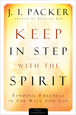 Keep in Step with the Spirit: Finding Fullness in Our Walk with God - Packer, J I, Prof., PH.D
