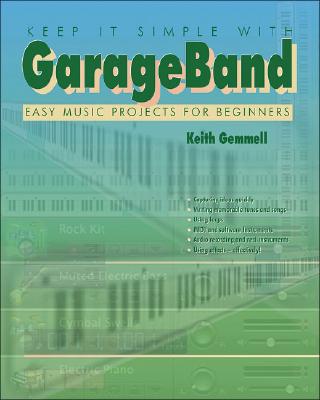 Keep It Simple with Garageband: Easy Music Projects for Beginners - Gemmell, Keith