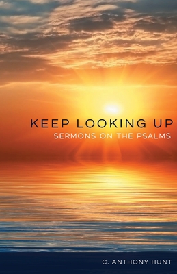 Keep Looking Up: Sermons on the Psalms - Hunt, C Anthony