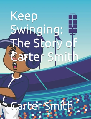 Keep Swinging: The Story of Carter Smith - Smith, Justin, and Smith, Carter