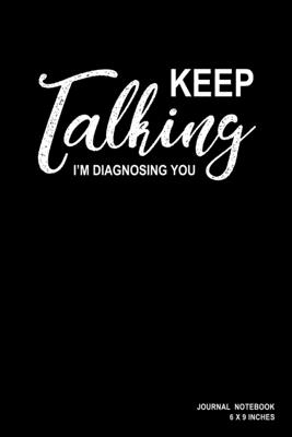 Keep Talking I'm Diagnosing You: Notebook, Journal, Or Diary - 110 Blank Lined Pages - 6" X 9" - Matte Finished Soft Cover - Etn89 Notebook Press