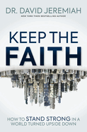 Keep the Faith: How to Stand Strong in a World Turned Upside-Down
