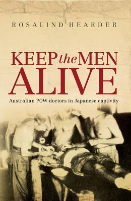 Keep the Men Alive: Australian POW Doctors in Japanese Captivity - Hearder, Rosalind