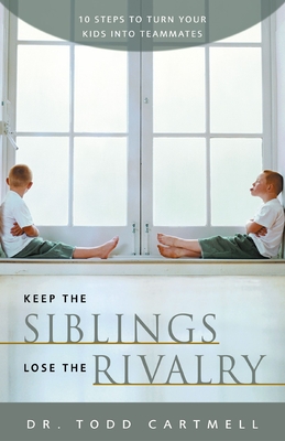 Keep the Siblings Lose the Rivalry: 10 Steps to Turn Your Kids Into Teammates - Cartmell, Todd