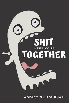 Keep Your Shit Together Addiction Journal: Sobriety and Addiction Notebook with Prompts A Daily Diary for Guided Reflection to Aid Recovery and Promote Transformative Self-Help [With Attitude] - New Tomorrow Press