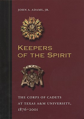 Keepers of the Spirit: The Corps of Cadets at Texas A&M University, 1876-2001 - Adams, John A