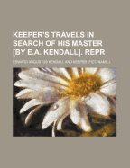 Keeper's Travels in Search of His Master [By E.A. Kendall]. Repr
