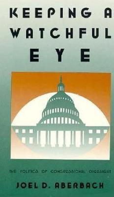Keeping a Watchful Eye: The Politics of Congressional Oversight - Aberbach, Joel D