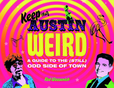 Keeping Austin Weird: A Guide to the (Still) Odd Side of Town - Wassenich, Red