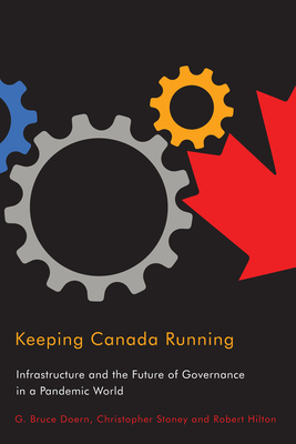 Keeping Canada Running: Infrastructure and the Future of Governance in a Pandemic World Volume 3 - Doern, G Bruce, and Stoney, Christopher, and Hilton, Robert