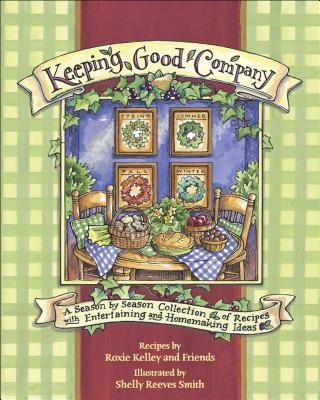 Keeping Good Company: A Season-By-Season Collection of Recipes, with Entertaining and Homemaking Ideas - Kelley, Roxie, and Roxie Kelley and Friends, and Smith, Shelly Reeves