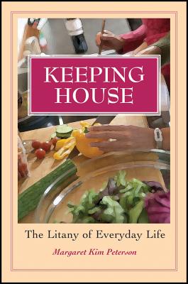 Keeping House: The Litany of Everyday Life - Peterson, Margaret Kim