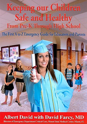 Keeping Our Children Safe and Healthy from Pre-K Through High School: The First A to Z Emergency Guide for Educators and Parents - David, Albert, and Farcy, David, MD