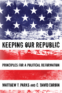 Keeping Our Republic: Principles for a Political Reformation