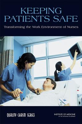 Keeping Patients Safe: Transforming the Work Environment of Nurses - Institute of Medicine, and Board on Health Care Services, and Committee on the Work Environment for Nurses and Patient Safety