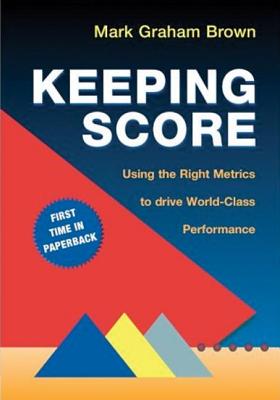 Keeping Score: Using the Right Metrics to Drive World-Class Performance - Brown, Mark Graham