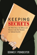 Keeping Secrets: The White House, the Military and Business Leaks that Threaten our National Security - Poindexter, Dennis F