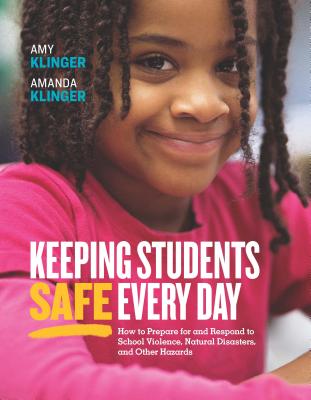 Keeping Students Safe Every Day: How to Prepare for and Respond to School Violence, Natural Disasters, and Other Hazards: How to Prepare for and Respond to School Violence, Natural Disasters, and Other Hazards - Klinger, Amy, and Klinger, Amanda