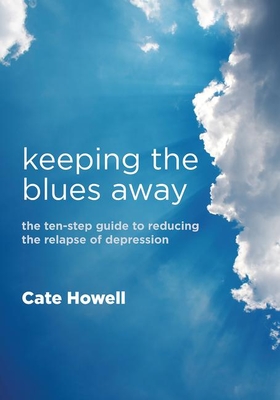 Keeping the Blues Away: The Ten-Step Guide to Reducing the Relapse of Depression - Howell, Cate