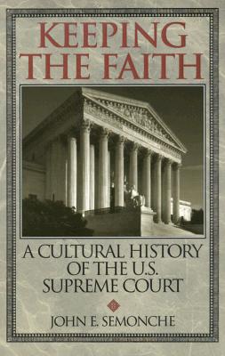 Keeping the Faith: A Cultural History of the U. S. Supreme Court - Semonche, John E