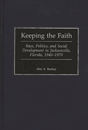 Keeping the Faith: Race, Politics, and Social Development in Jacksonville, Florida, 1940-1970