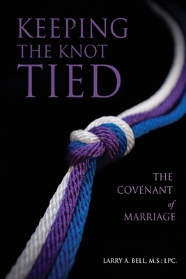 Keeping the Knot Tied: The Covenant of Marriage - Bell M S L P C, Larry A