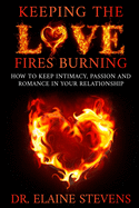 Keeping the Love Fires Burning: How to keep Intimacy, Passion and Romance in your Relationship