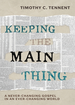 Keeping the Main Thing: A Never-Changing Gospel in an Ever-Changing World - Tennent, Timothy C