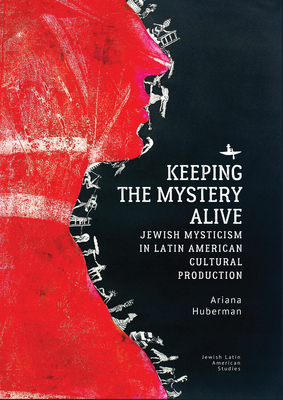 Keeping the Mystery Alive: Jewish Mysticism in Latin American Cultural Production - Huberman, Ariana