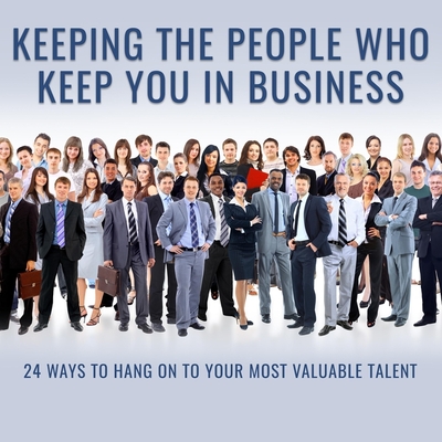 Keeping the People Who Keep You in Business: 24 Ways to Hang on to Your Most Valuable Talent - Branham, F Leigh, and Branham, Leigh