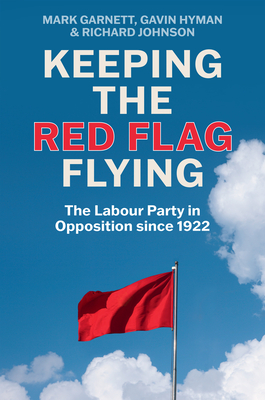 Keeping the Red Flag Flying: The Labour Party in Opposition since 1922 - Garnett, Mark, and Hyman, Gavin, and Johnson, Richard