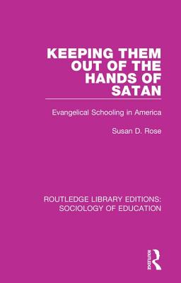 Keeping Them Out of the Hands of Satan: Evangelical Schooling in America - Rose, Susan D