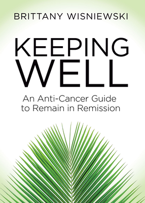 Keeping Well: An Anti-Cancer Guide to Remain in Remission - Wisniewski, Brittany