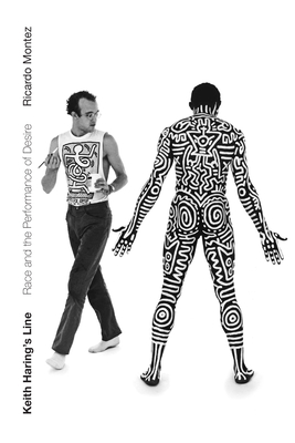 Keith Haring's Line: Race and the Performance of Desire - Montez, Ricardo