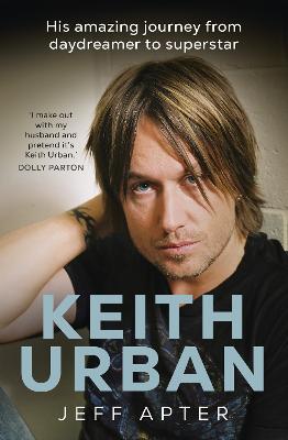 Keith Urban: His amazing journey from daydreamer to superstar - Apter, Jeff