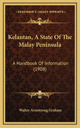 Kelantan, a State of the Malay Peninsula: A Handbook of Information (1908)
